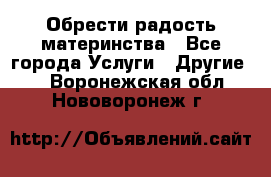 Обрести радость материнства - Все города Услуги » Другие   . Воронежская обл.,Нововоронеж г.